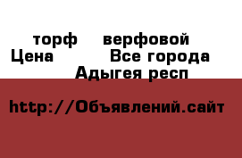 торф    верфовой › Цена ­ 190 - Все города  »    . Адыгея респ.